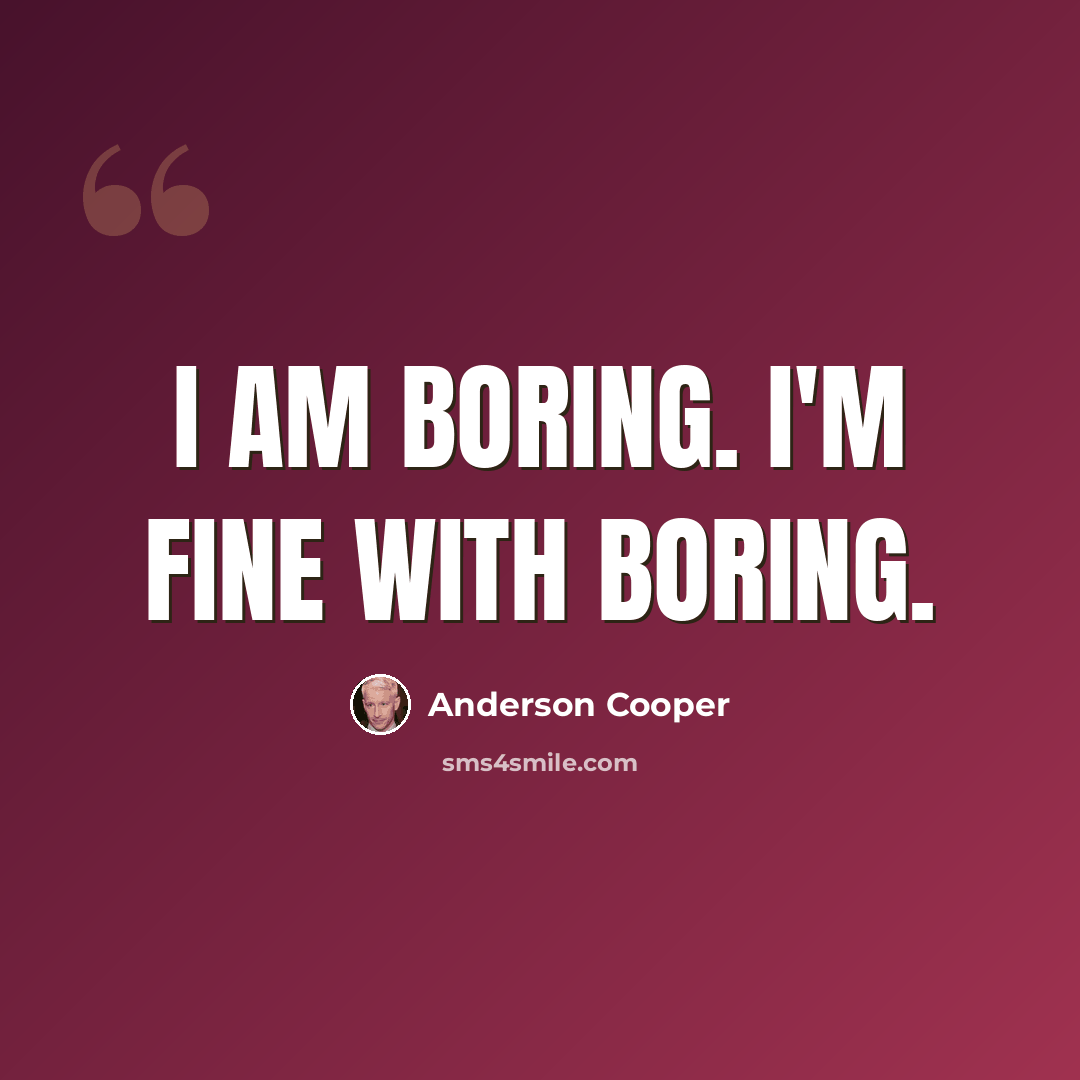 “I am boring. I'm fine with boring.” quote by Anderson Cooper