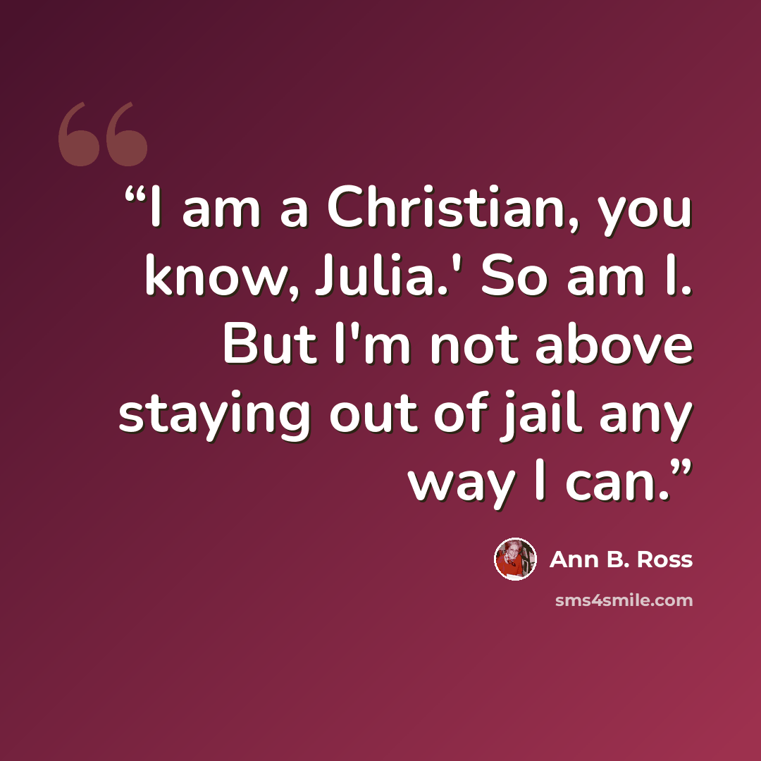 “I am a Christian, you know, Julia.' So am I. But I'm not above staying out of jail any way I can.” quote by Ann B. Ross