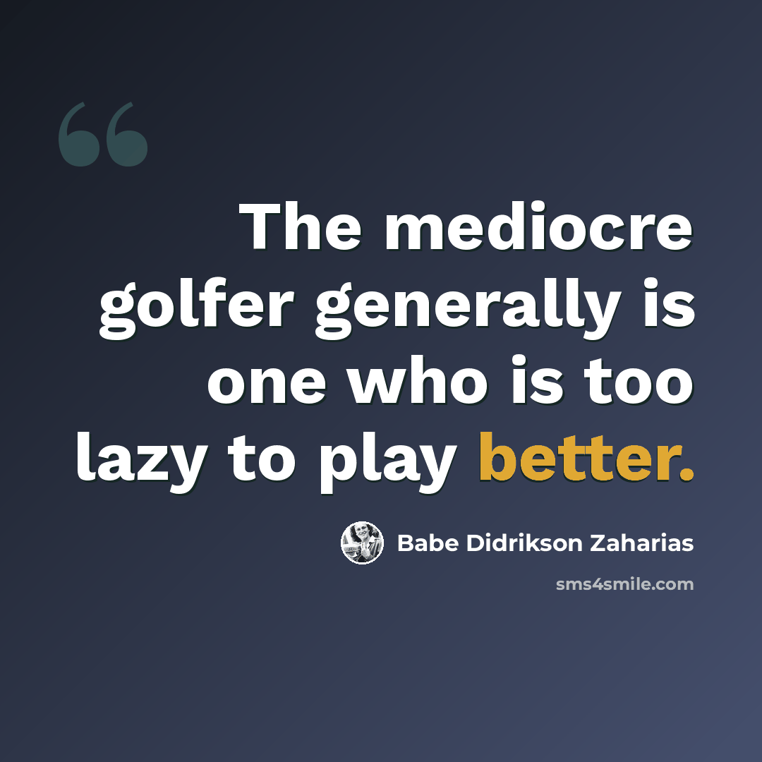 “The mediocre golfer generally is one who is too lazy to play better.” quote by Babe Didrikson Zaharias