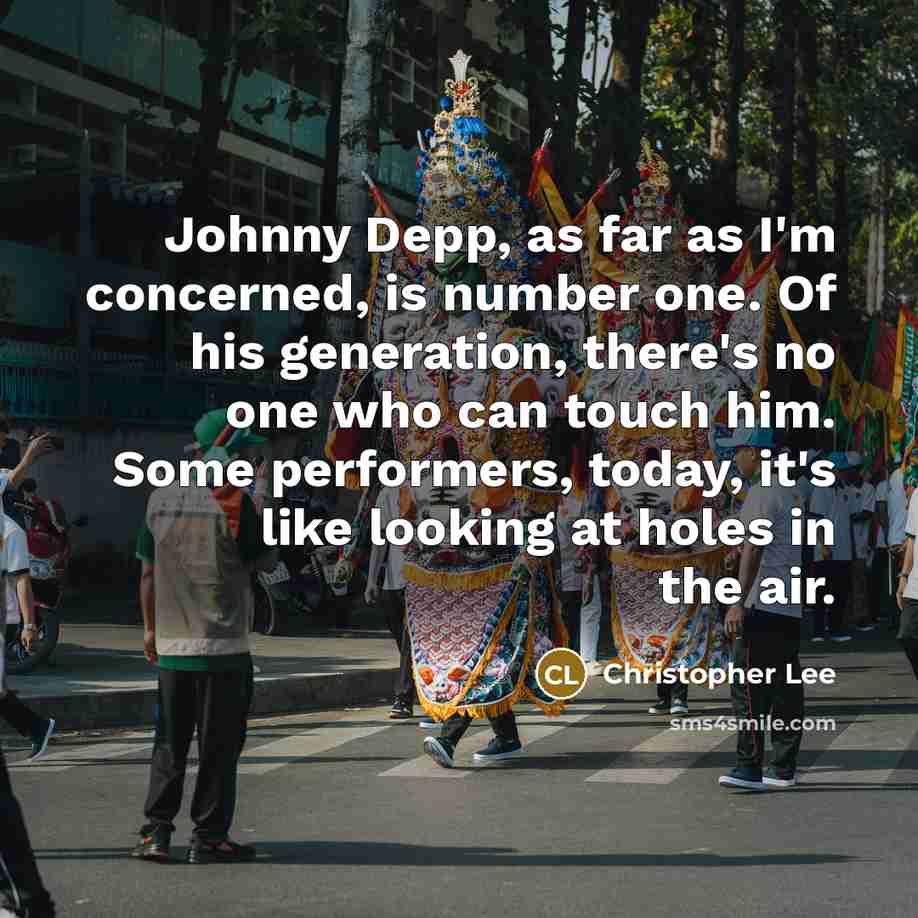 “Johnny Depp, as far as I'm concerned, is number one. Of his generation, there's no one who can touch him. Some performers, today, it's like looking at holes in the air.” quote by Christopher Lee