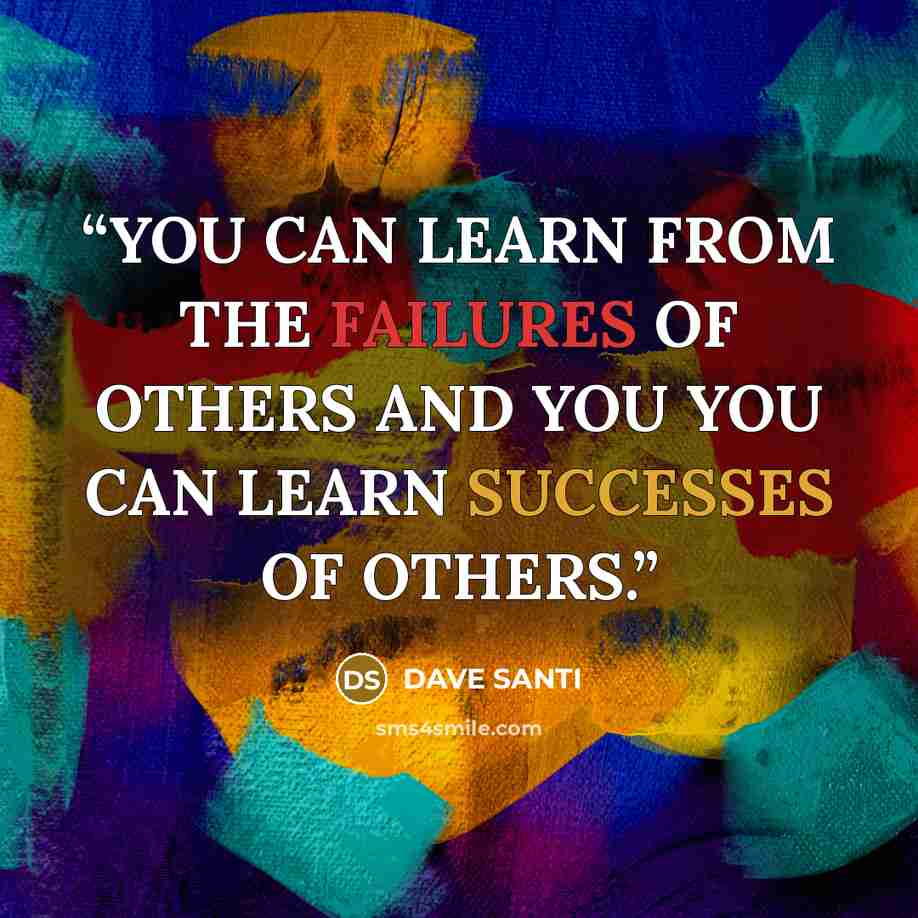 “YOU CAN LEARN FROM THE FAILURES OF OTHERS AND YOU YOU CAN LEARN SUCCESSES OF OTHERS.” quote by DAVE SANTI