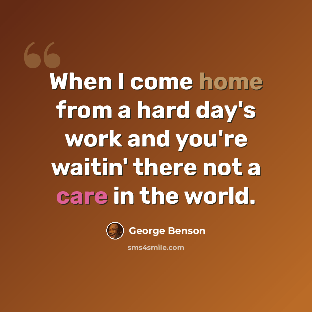 “When I come home from a hard day's work and you're waitin' there not a care in the world.” quote by George Benson