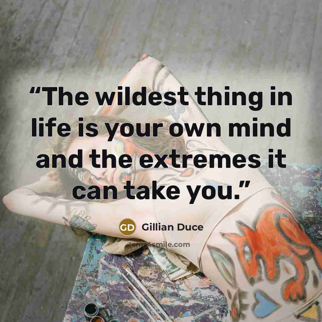 “The wildest thing in life is your own mind and the extremes it can take you.” quote by Gillian Duce