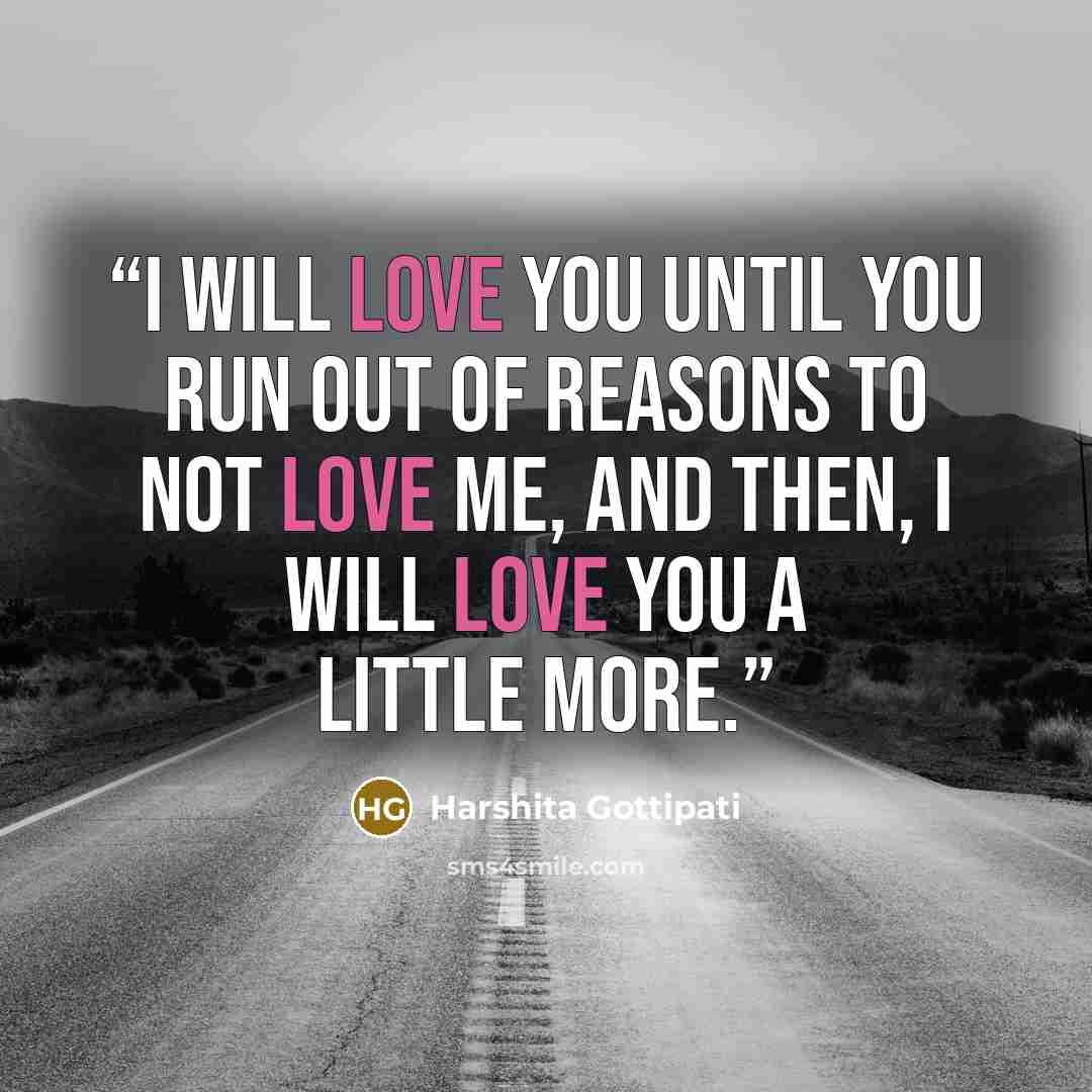 “I will love you until you run out of reasons to not love me, And then, I will love you a little more.” quote by Harshita Gottipati