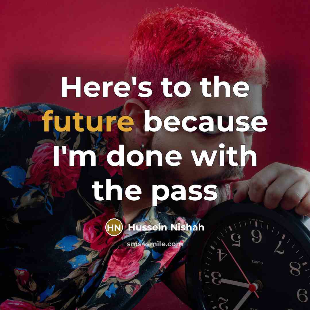 “Here's to the future because I'm done with the pass” quote by Hussein Nishah