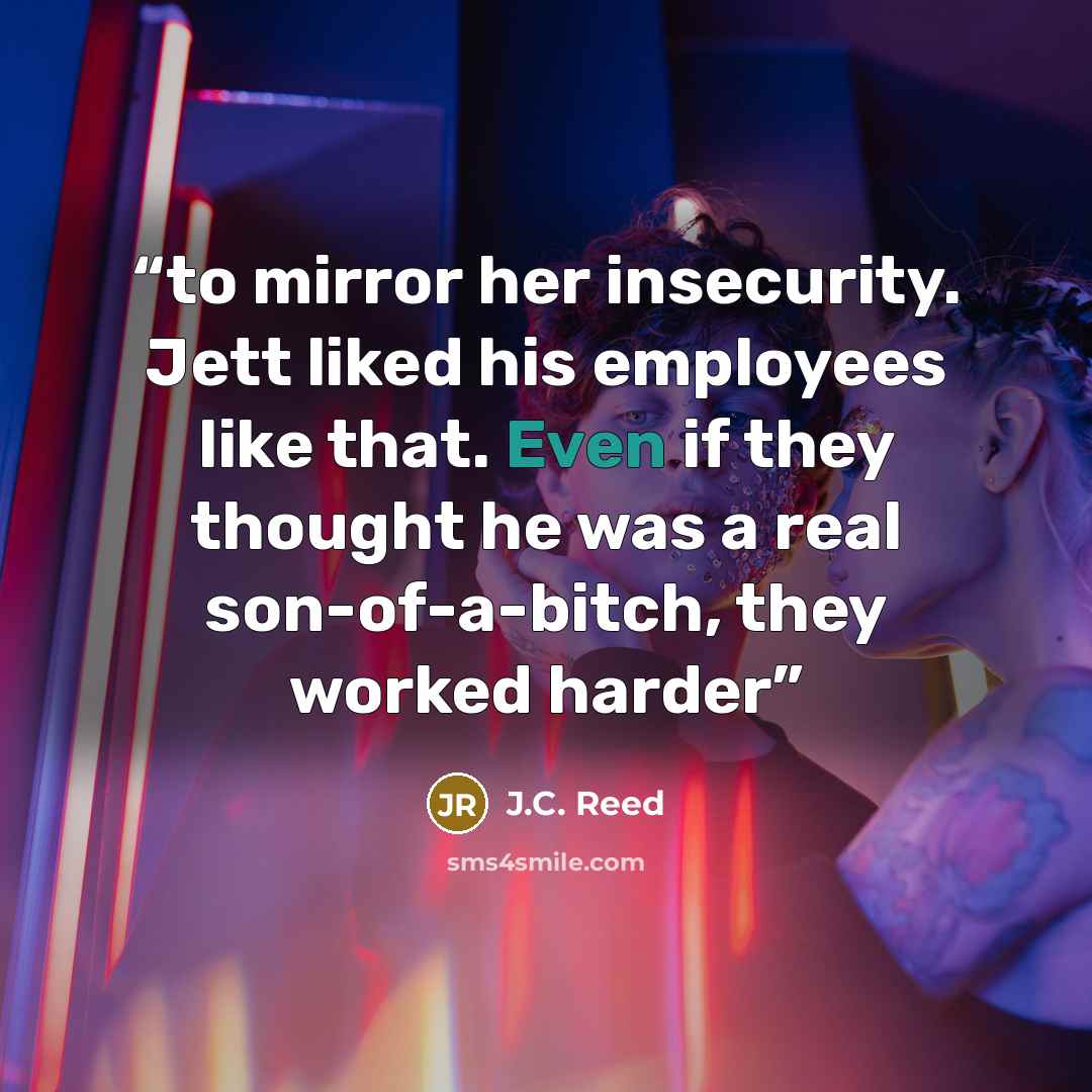 “to mirror her insecurity. Jett liked his employees like that. Even if they thought he was a real son-of-a-bitch, they worked harder” quote by J.C. Reed