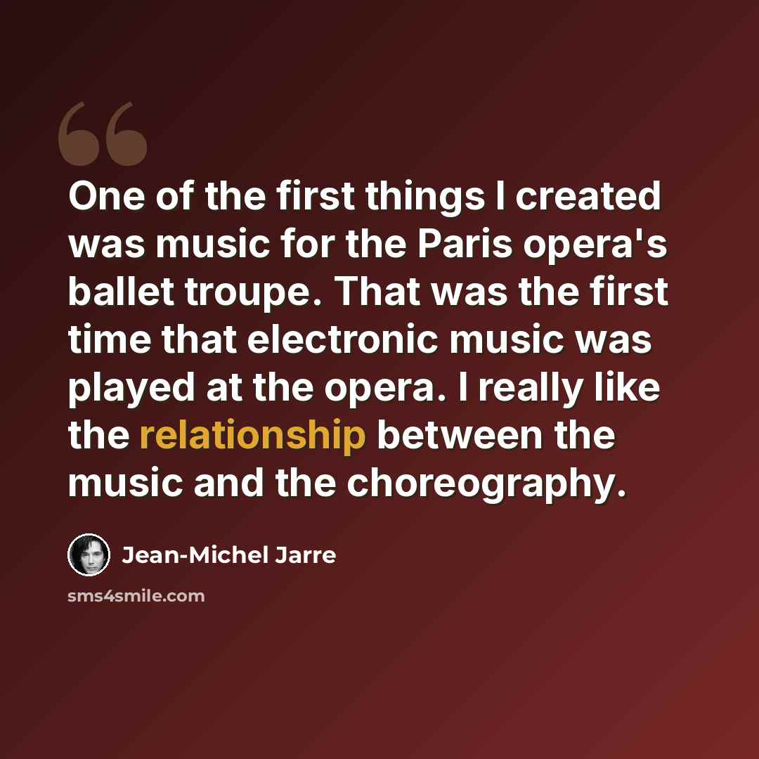 “One of the first things I created was music for the Paris opera's ballet troupe. That was the first time that electronic music was played at the opera. I really like the relationship between the music and the choreography.” quote by Jean-Michel Jarre