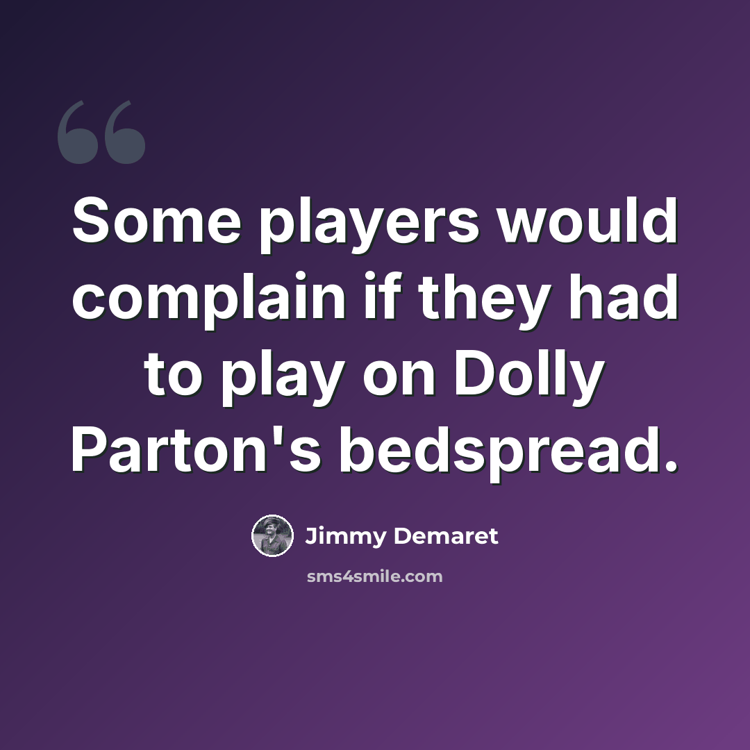 “Some players would complain if they had to play on Dolly Parton's bedspread.” quote by Jimmy Demaret