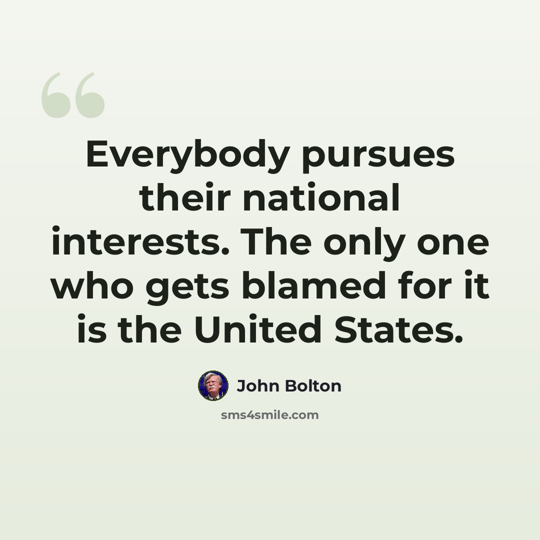 “Everybody pursues their national interests. The only one who gets blamed for it is the United States.” quote by John Bolton