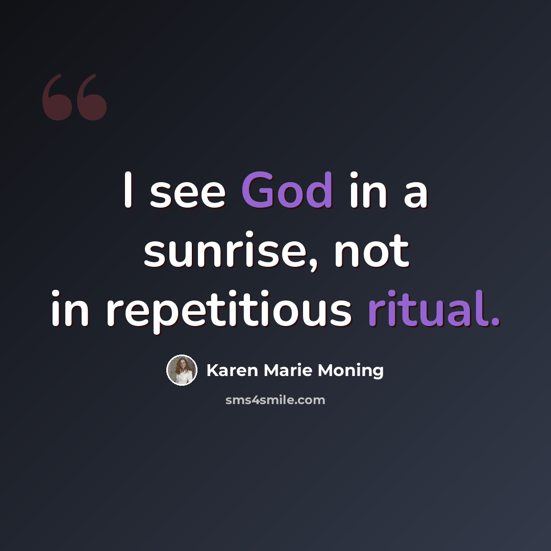 “I see God in a sunrise, not in repetitious ritual.” quote by Karen Marie Moning