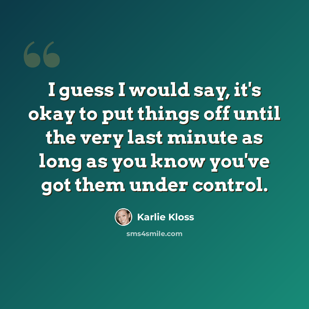 “I guess I would say, it's okay to put things off until the very last minute as long as you know you've got them under control.” quote by Karlie Kloss