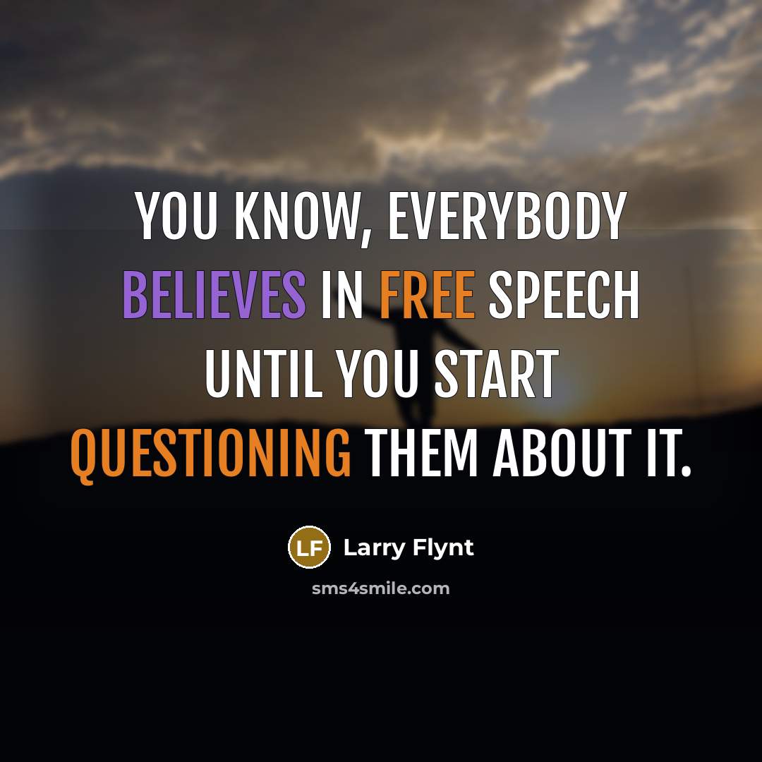 “You know, everybody believes in free speech until you start questioning them about it.” quote by Larry Flynt