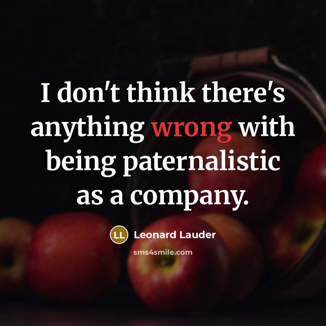 “I don't think there's anything wrong with being paternalistic as a company.” quote by Leonard Lauder