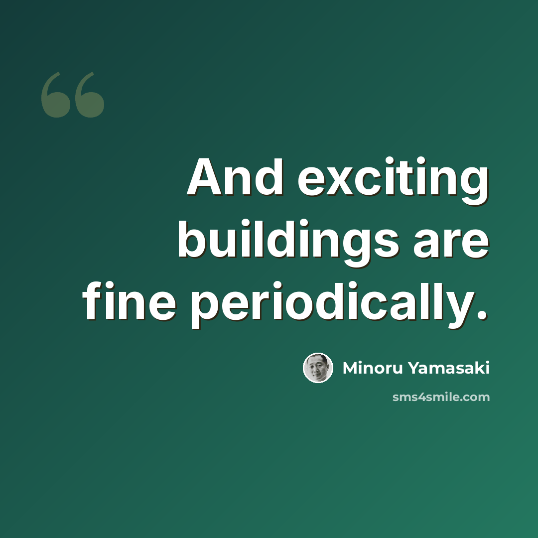 “And exciting buildings are fine periodically.” quote by Minoru Yamasaki