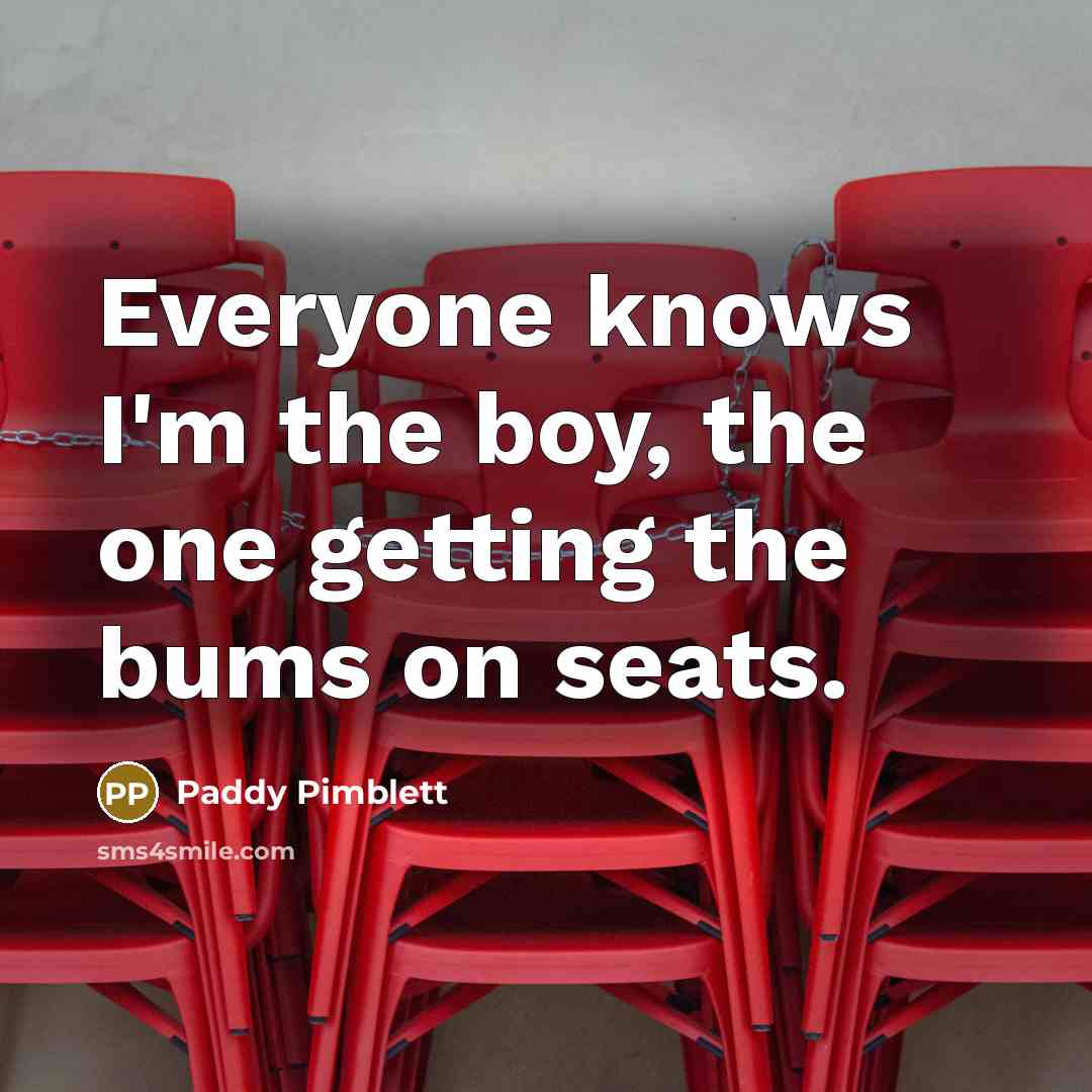 “Everyone knows I'm the boy, the one getting the bums on seats.” quote by Paddy Pimblett
