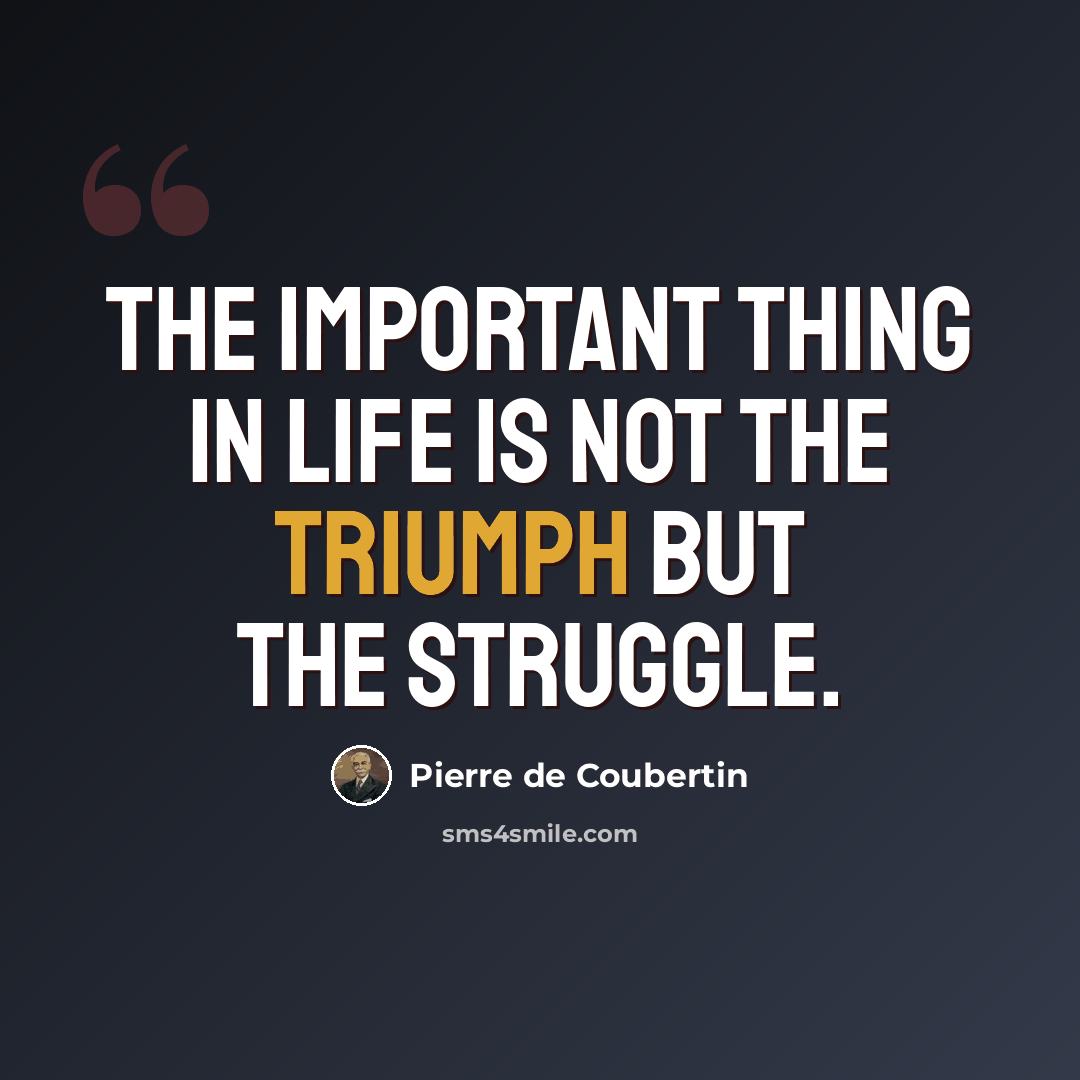 “The important thing in life is not the triumph but the struggle.” quote by Pierre de Coubertin