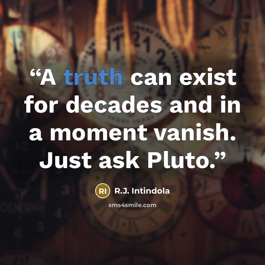 “A truth can exist for decades and in a moment vanish. Just ask Pluto.” quote by R.J. Intindola