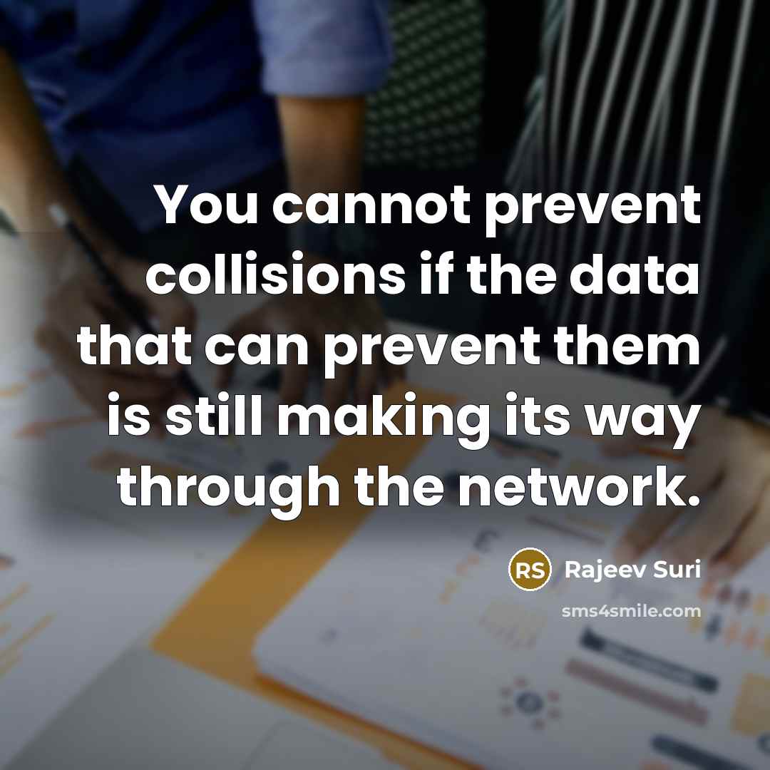 “You cannot prevent collisions if the data that can prevent them is still making its way through the network.” quote by Rajeev Suri