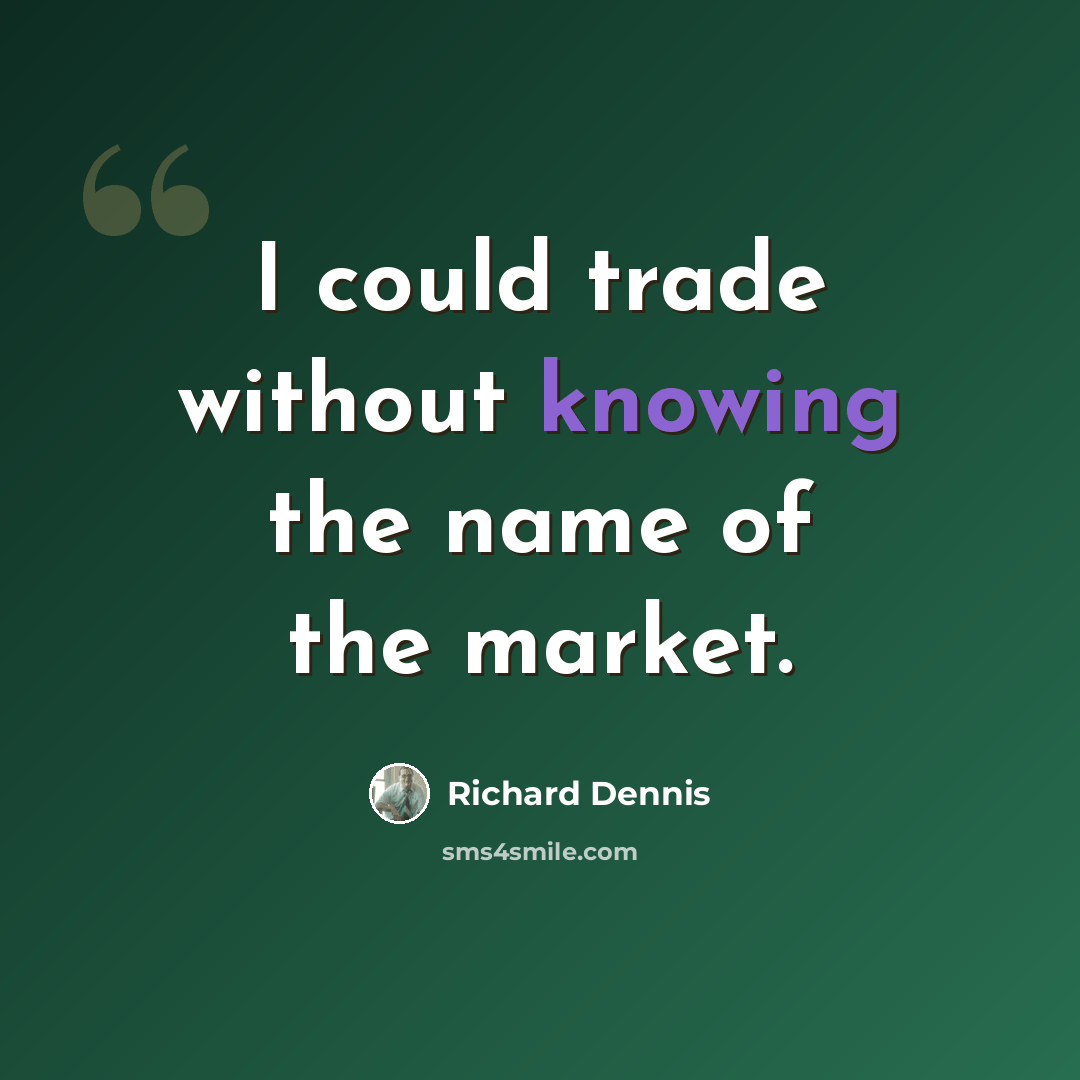 “I could trade without knowing the name of the market.” quote by Richard Dennis