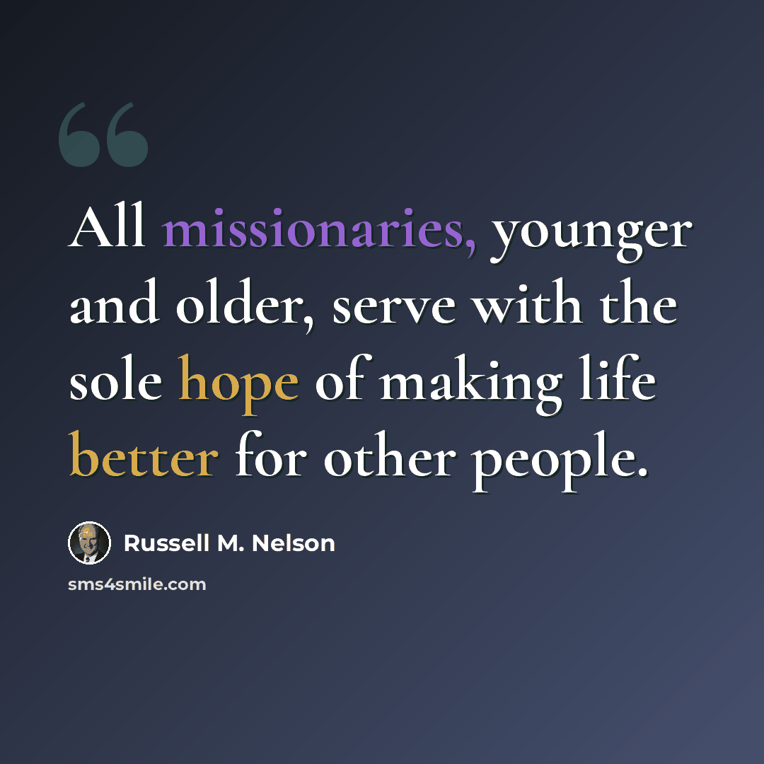 “All missionaries, younger and older, serve with the sole hope of making life better for other people.” quote by Russell M. Nelson