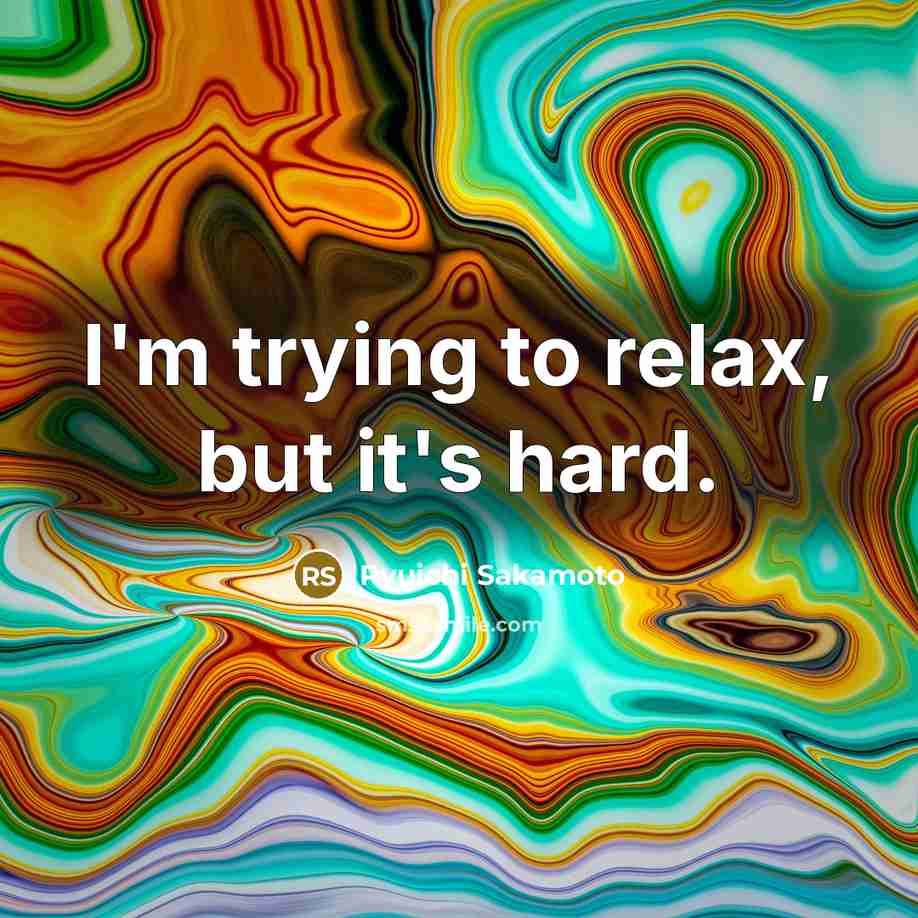 “I'm trying to relax, but it's hard.” quote by Ryuichi Sakamoto