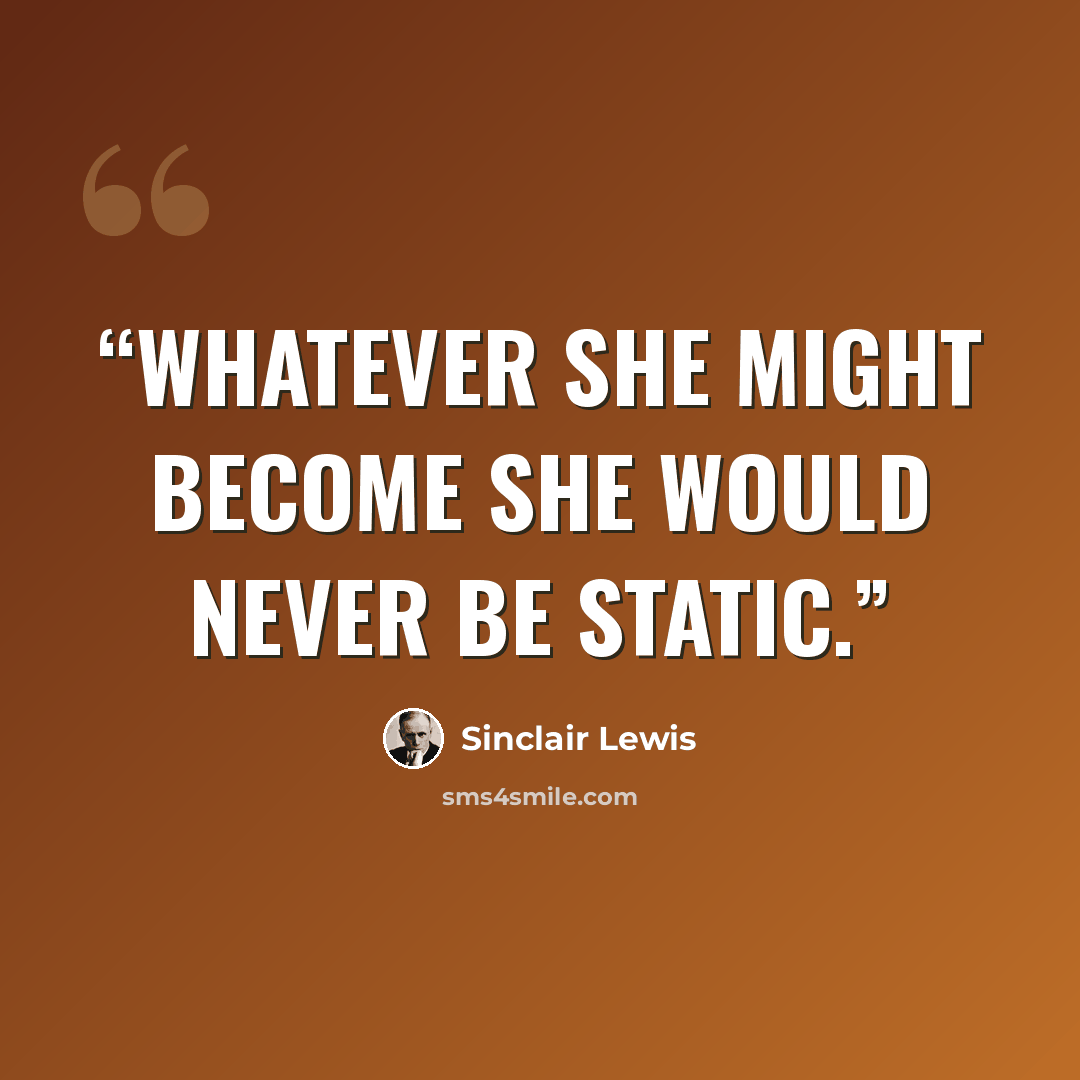 “Whatever she might become she would never be static.” quote by Sinclair Lewis