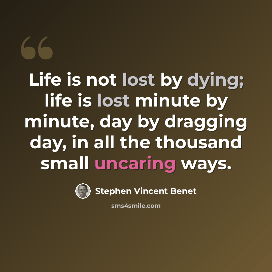 “Life is not lost by dying; life is lost minute by minute, day by dragging day, in all the thousand small uncaring ways.” quote by Stephen Vincent Benet