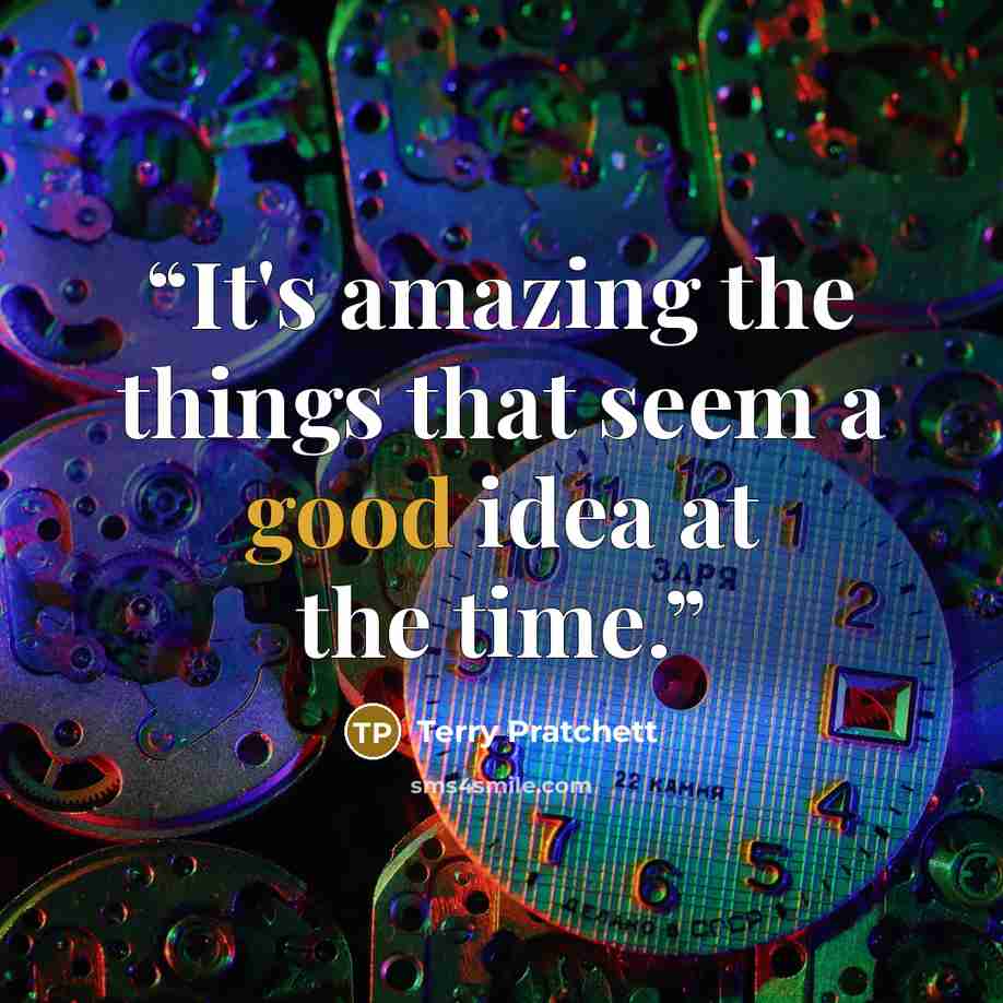 “It's amazing the things that seem a good idea at the time.” quote by Terry Pratchett