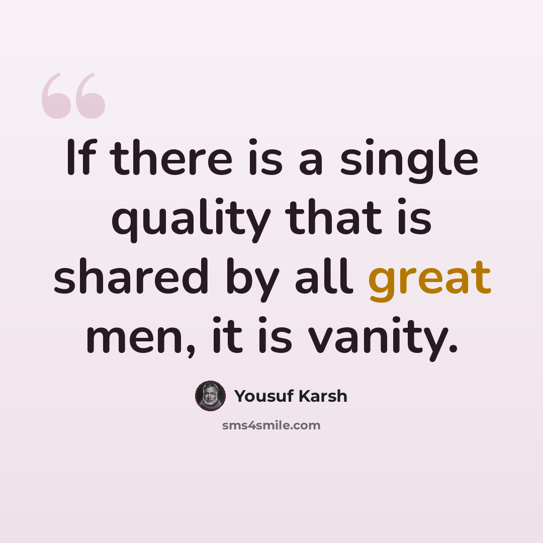 “If there is a single quality that is shared by all great men, it is vanity.” quote by Yousuf Karsh