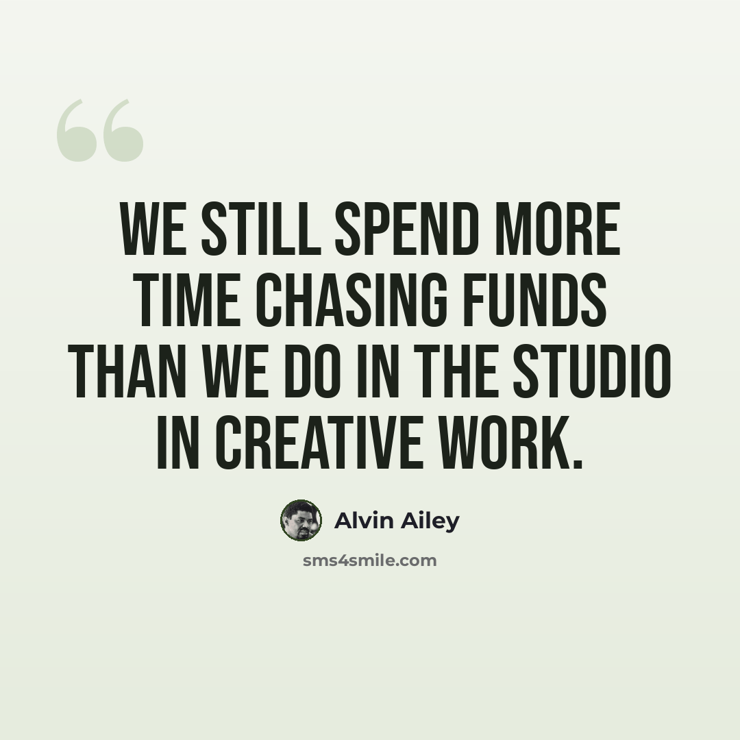 “We still spend more time chasing funds than we do in the studio in creative work.” quote by Alvin Ailey