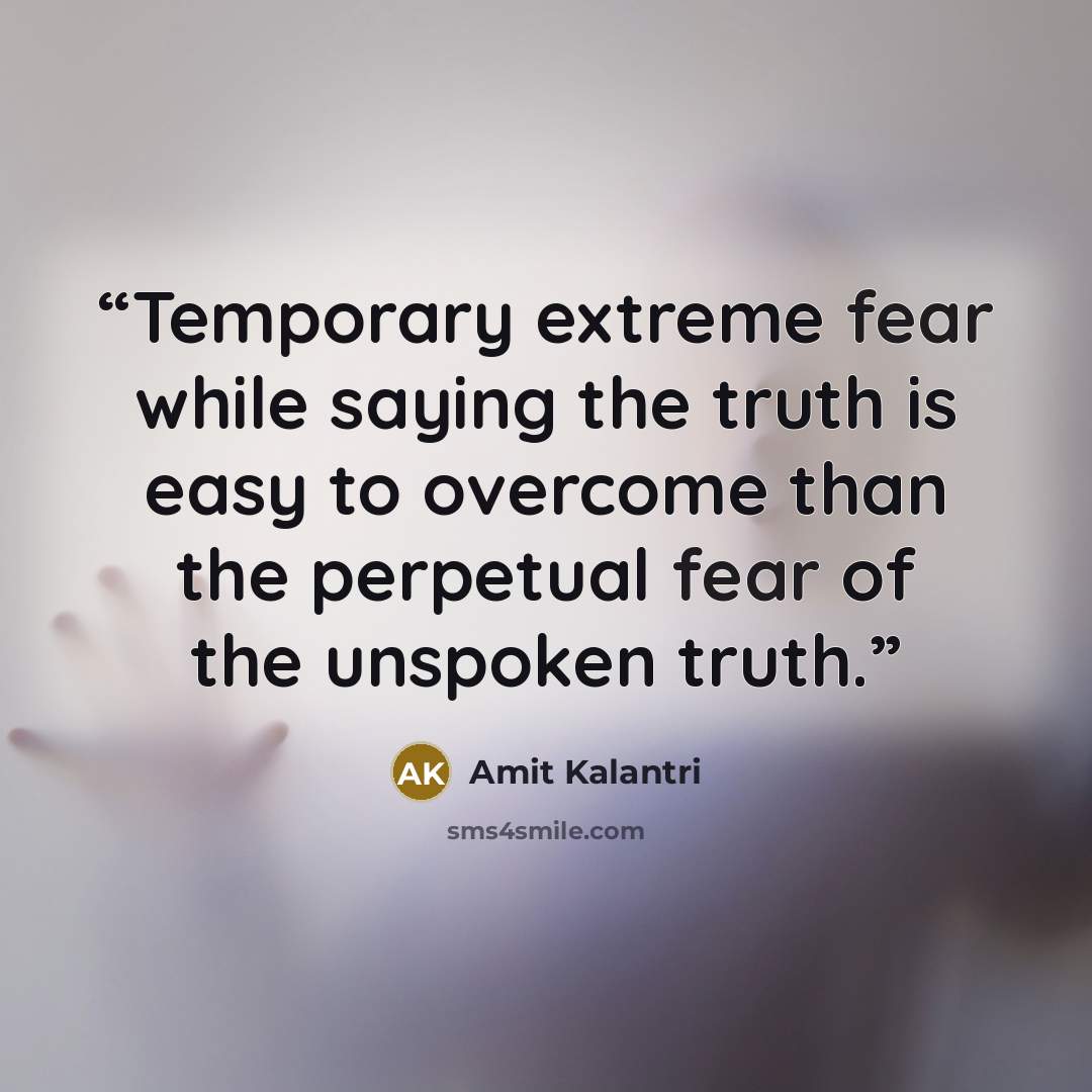 “Temporary extreme fear while saying the truth is easy to overcome than the perpetual fear of the unspoken truth.” quote by Amit Kalantri