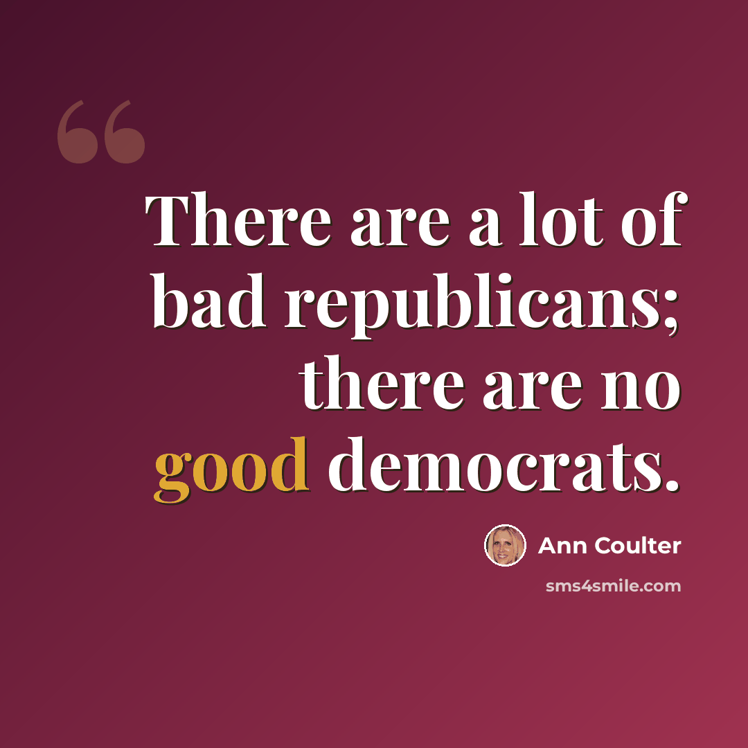 “There are a lot of bad republicans; there are no good democrats.” quote by Ann Coulter