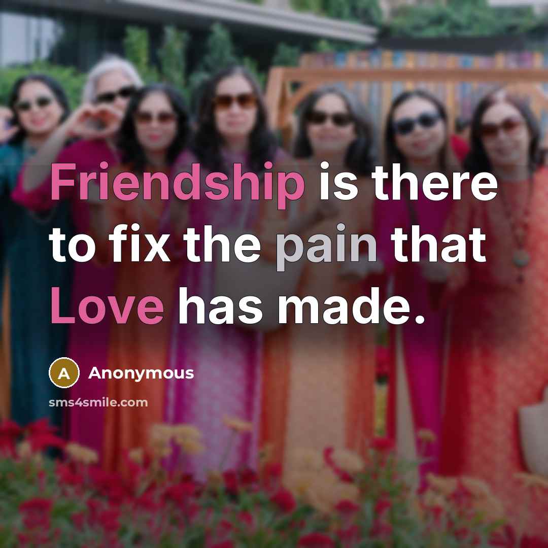 “Friendship is there to fix the pain that Love has made.” quote by Anonymous