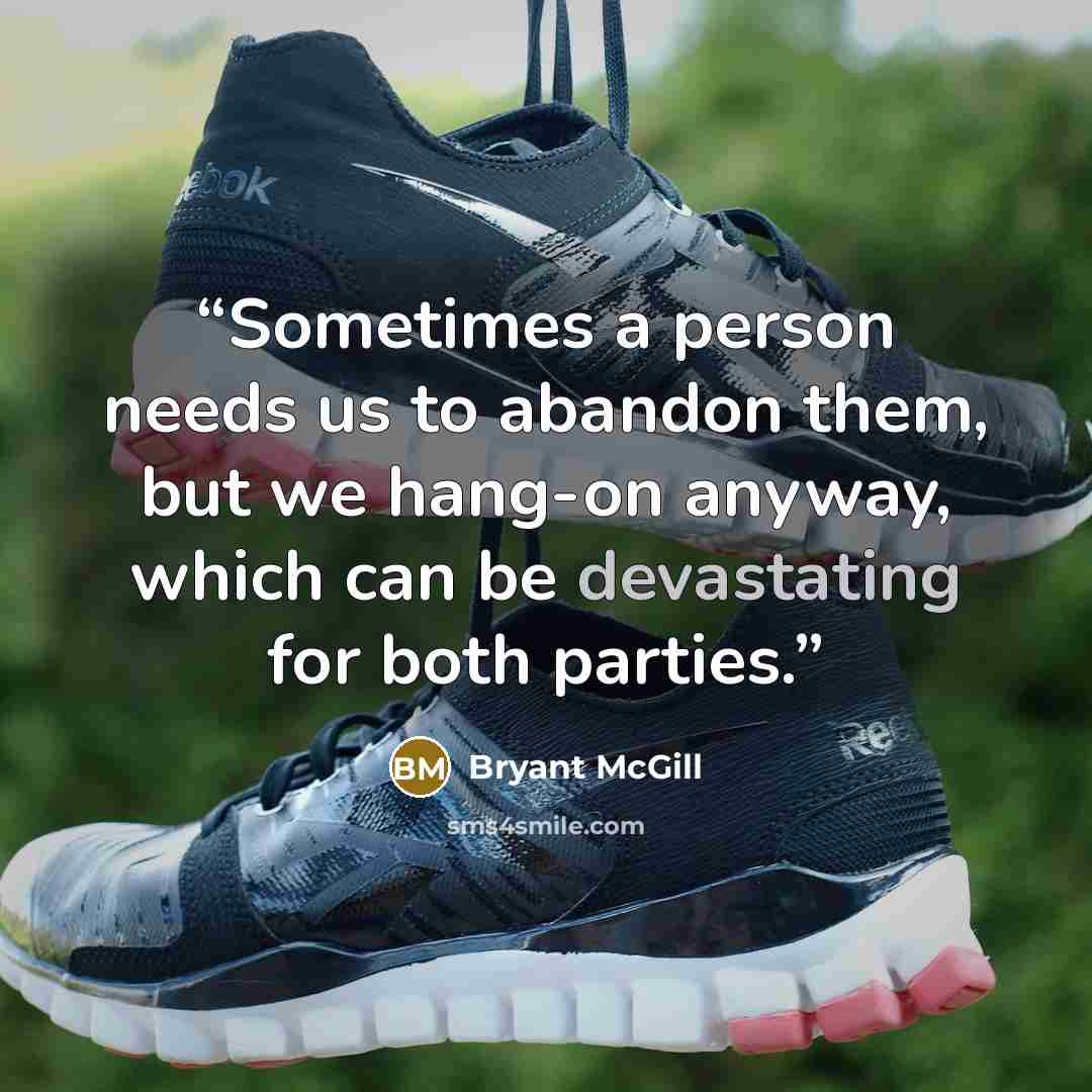 “Sometimes a person needs us to abandon them, but we hang-on anyway, which can be devastating for both parties.” quote by Bryant McGill