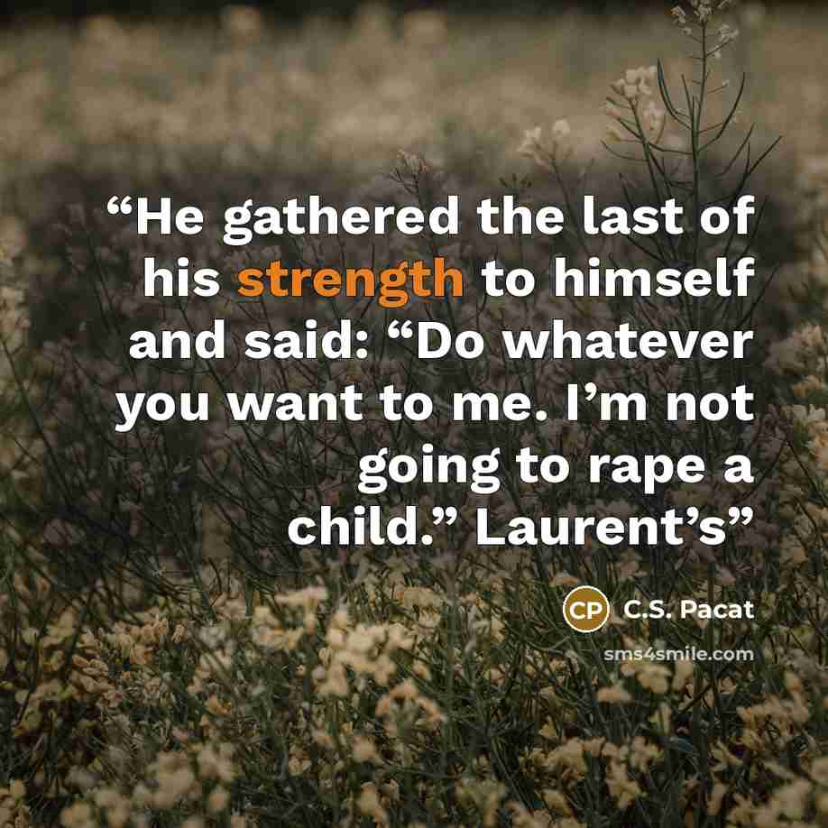 “He gathered the last of his strength to himself and said: “Do whatever you want to me. I’m not going to rape a child.” Laurent’s” quote by C.S. Pacat