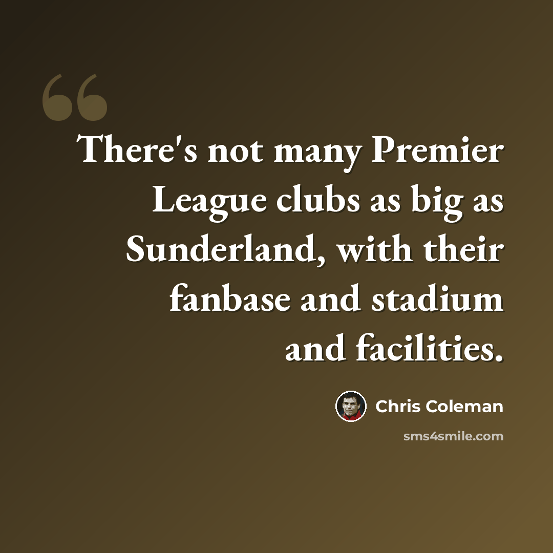 “There's not many Premier League clubs as big as Sunderland, with their fanbase and stadium and facilities.” quote by Chris Coleman