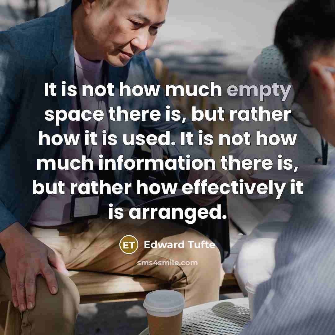 “It is not how much empty space there is, but rather how it is used. It is not how much information there is, but rather how effectively it is arranged.” quote by Edward Tufte