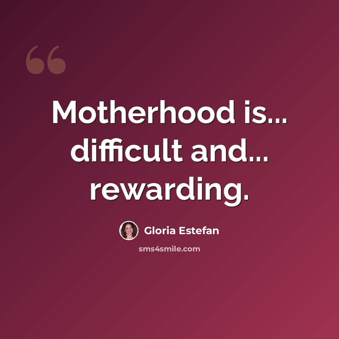 “Motherhood is... difficult and... rewarding.” quote by Gloria Estefan