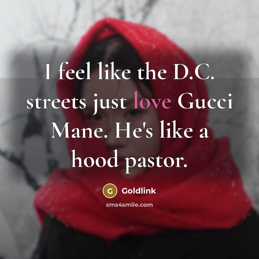 “I feel like the D.C. streets just love Gucci Mane. He's like a hood pastor.” quote by Goldlink