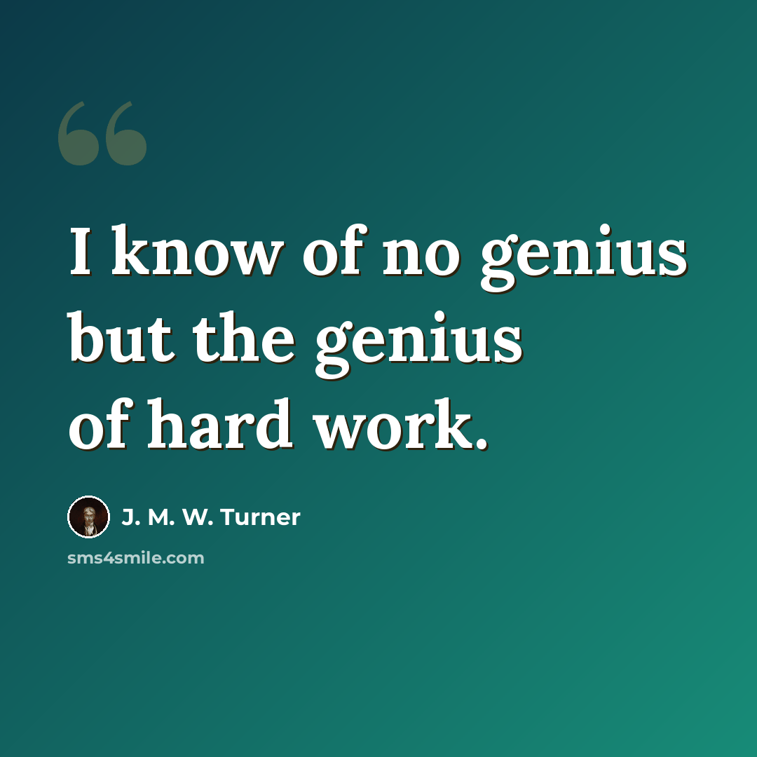 “I know of no genius but the genius of hard work.” quote by J. M. W. Turner
