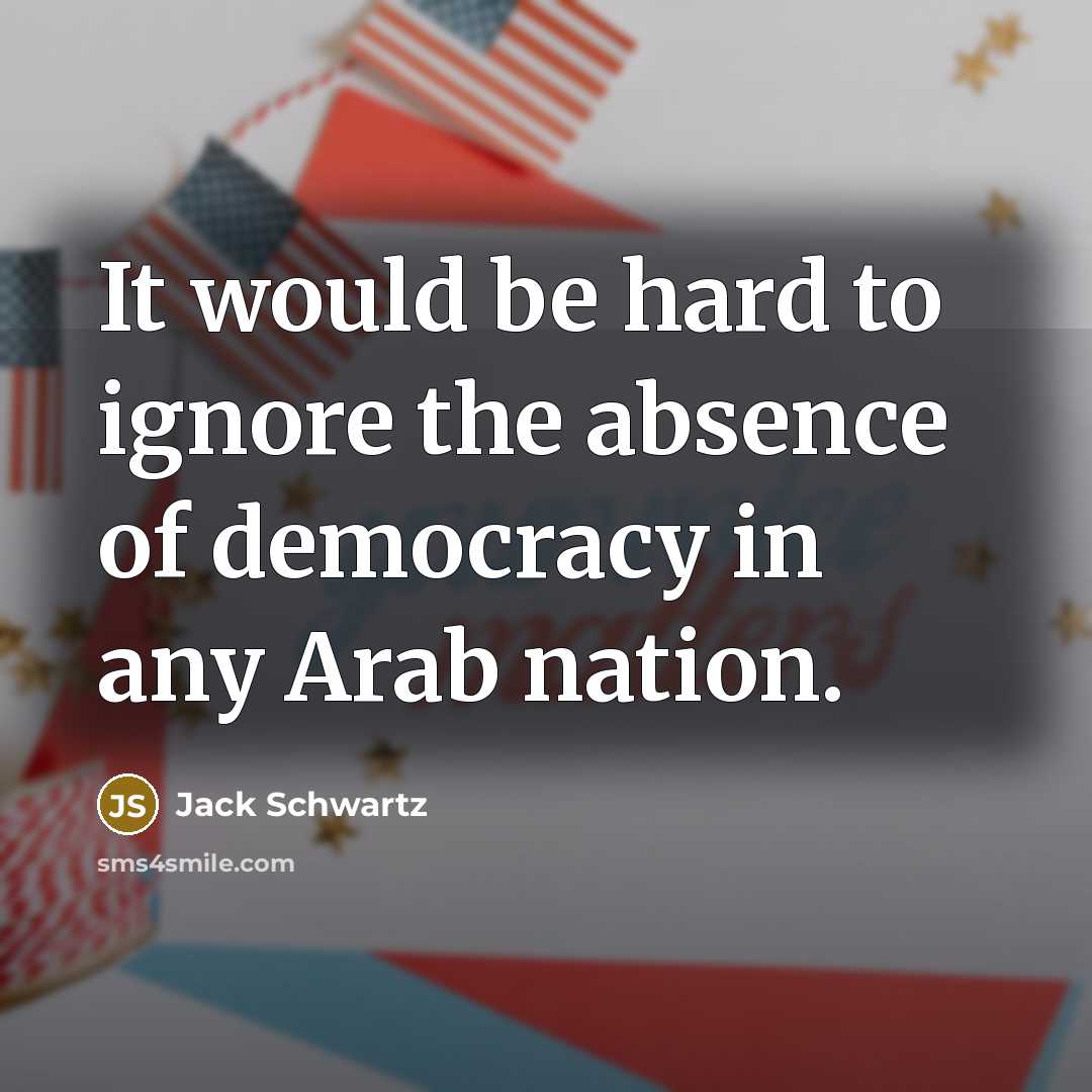 “It would be hard to ignore the absence of democracy in any Arab nation.” quote by Jack Schwartz