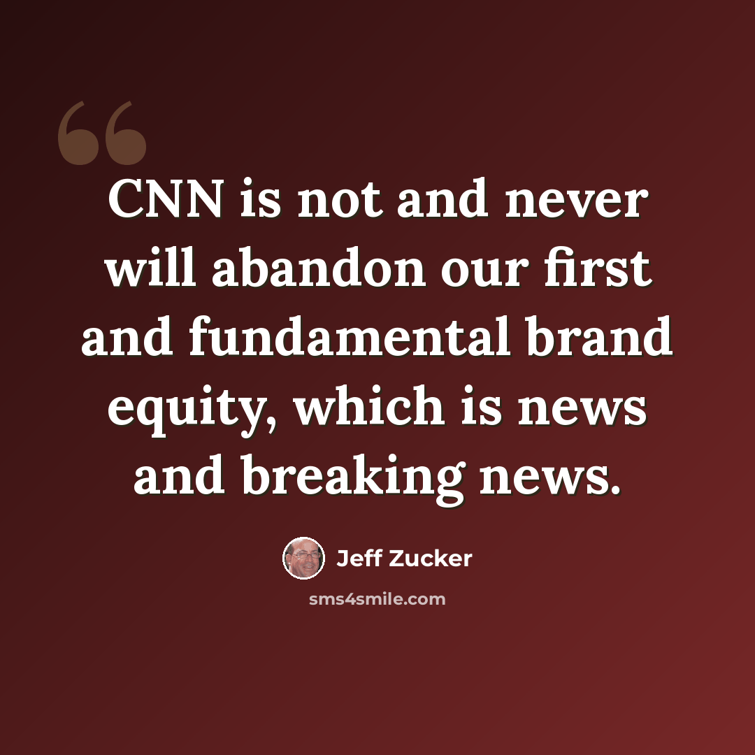 “CNN is not and never will abandon our first and fundamental brand equity, which is news and breaking news.” quote by Jeff Zucker