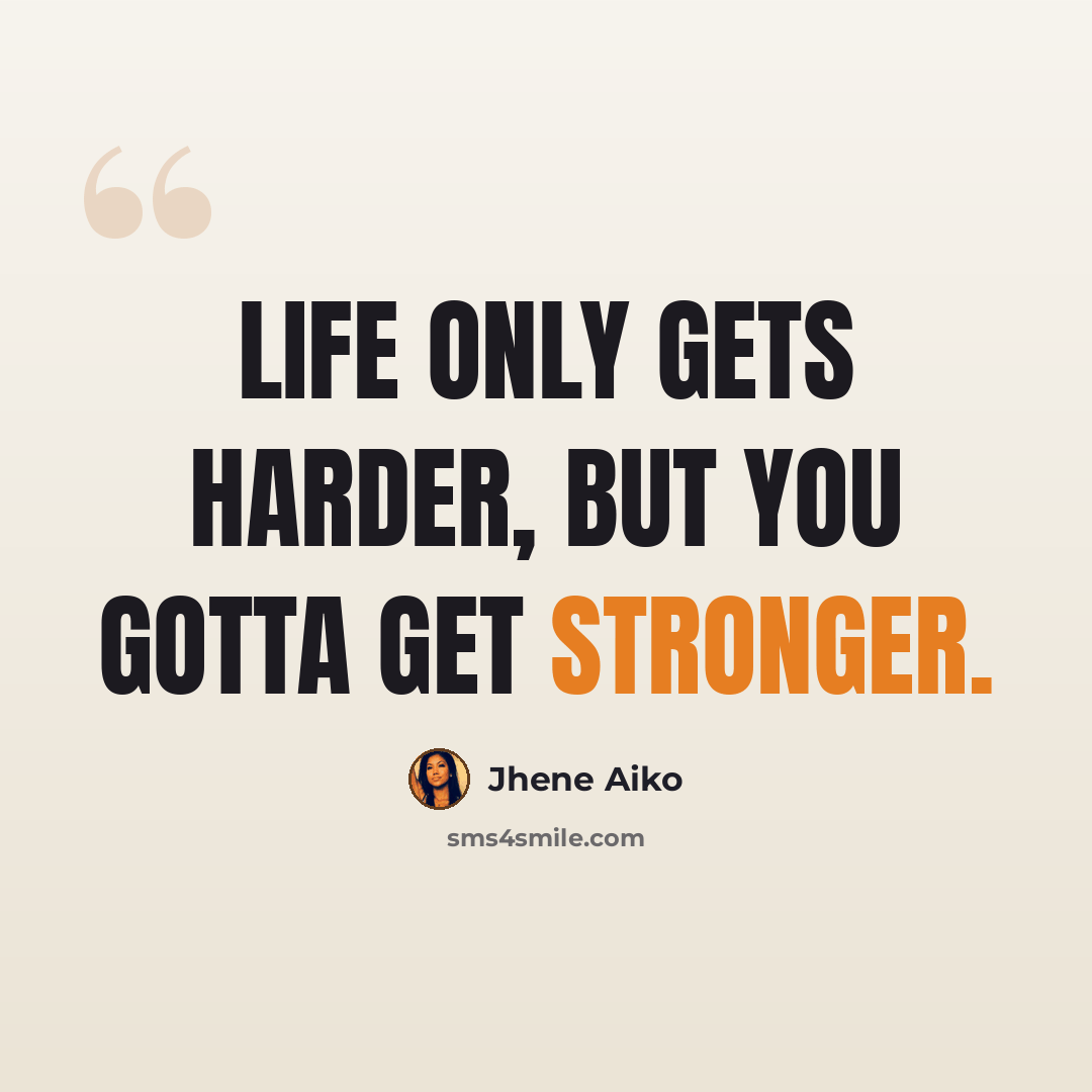 “Life only gets harder, but you gotta get stronger.” quote by Jhene Aiko