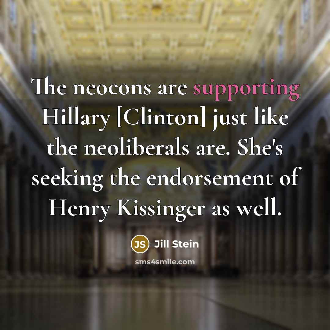 “The neocons are supporting Hillary [Clinton] just like the neoliberals are. She's seeking the endorsement of Henry Kissinger as well.” quote by Jill Stein