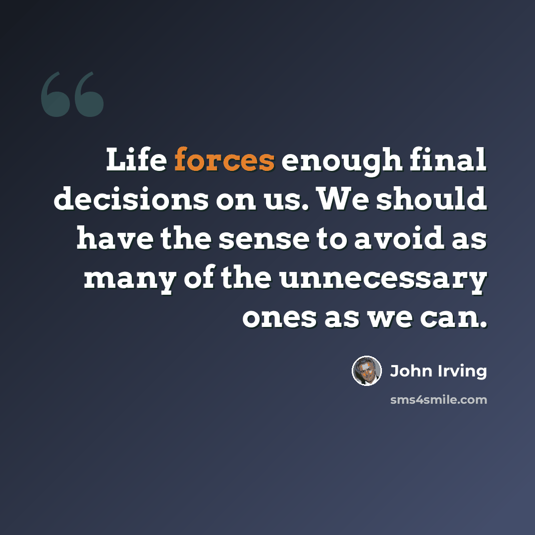 “Life forces enough final decisions on us. We should have the sense to avoid as many of the unnecessary ones as we can.” quote by John Irving