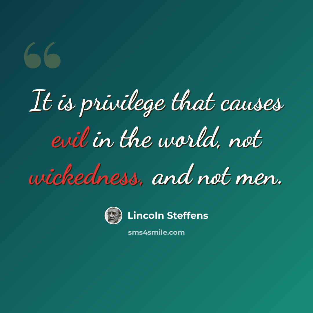“It is privilege that causes evil in the world, not wickedness, and not men.” quote by Lincoln Steffens