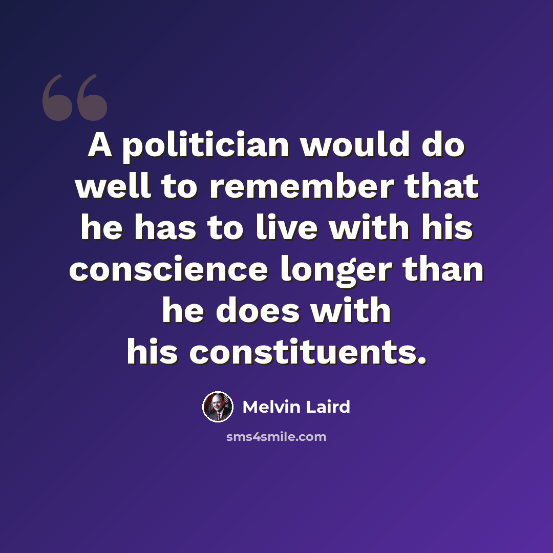 “A politician would do well to remember that he has to live with his conscience longer than he does with his constituents.” quote by Melvin Laird