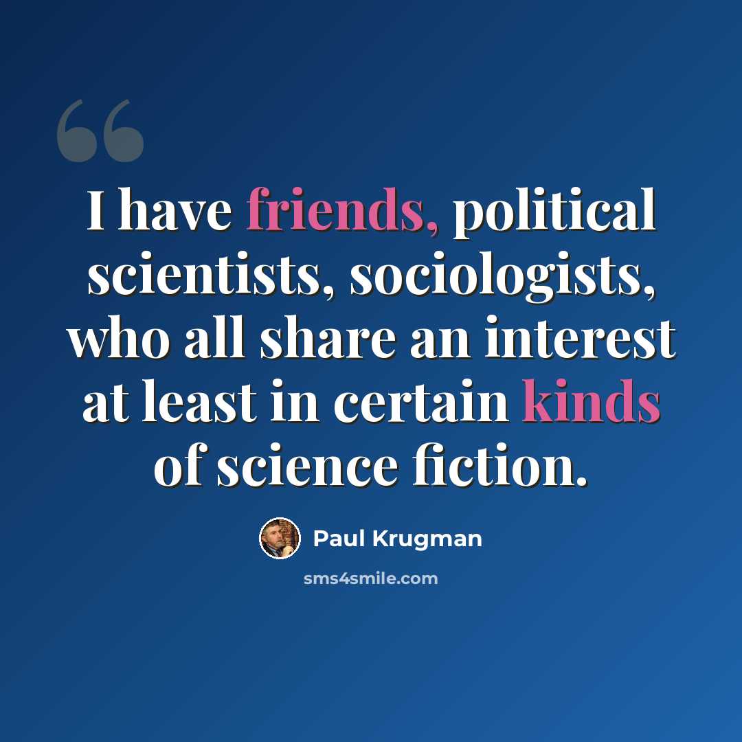 “I have friends, political scientists, sociologists, who all share an interest at least in certain kinds of science fiction.” quote by Paul Krugman