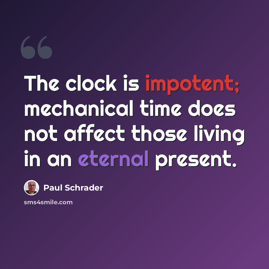 “The clock is impotent; mechanical time does not affect those living in an eternal present.” quote by Paul Schrader