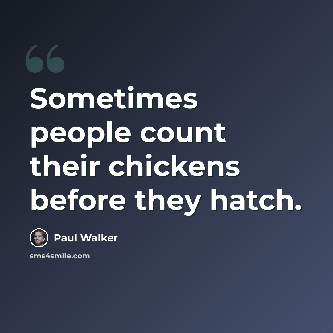 “Sometimes people count their chickens before they hatch.” quote by Paul Walker
